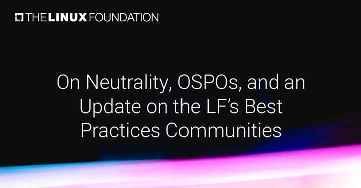 On Neutrality, OSPOs, and an Update on the Linux Foundation’s Best Practices Communities in 2021