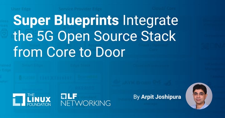 Super Blueprints Integrate the 5G Open Source Stack from Core to Door - Linux Foundation Super Blueprints Integrate the 5G Open Source Stack from Core to Door